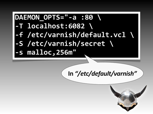 DAEMON_OPTS="-a/:80/\
-T/localhost:6082/\
-f//etc/varnish/default.vcl/\
-S//etc/varnish/secret/\
-s/malloc,256m"
In&“/etc/default/varnish”
