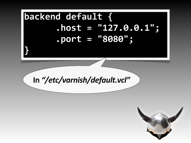 backend/default/{
//////.host/=/"127.0.0.1";
//////.port/=/"8080";
}
In&“/etc/varnish/default.vcl”
