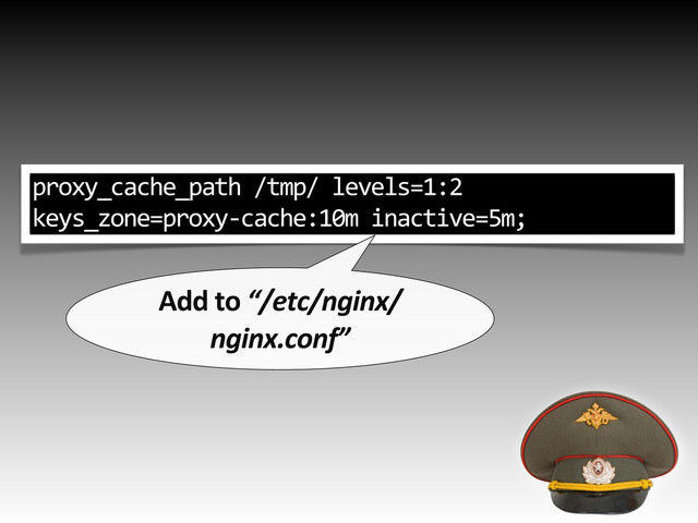 proxy_cache_path%/tmp/%levels=1:2%
keys_zone=proxy3cache:10m%inactive=5m;
Add&to&“/etc/nginx/
nginx.conf”
