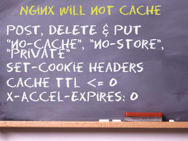 POST, DELETE & PUT
“no-cache", "no-store",
"private”
set-cookie headers
cache ttl <= 0
X-Accel-Expires: 0
Nginx will not cache

