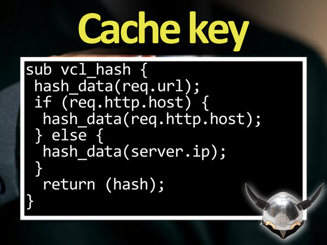 Cache&key
sub%vcl_hash%{
hash_data(req.url);
if%(req.http.host)%{
hash_data(req.http.host);
}%else%{
hash_data(server.ip);
}
return%(hash);
}
