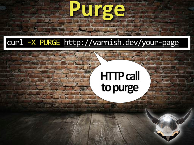 Purge
HTTP&call&
to&purge
curl%3X%PURGE%http://varnish.dev/your3page
