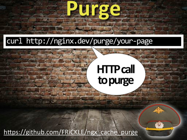 Purge
h"ps://github.com/FRiCKLE/ngx_cache_purge
curl%http://nginx.dev/purge/your3page
HTTP&call&
to&purge
