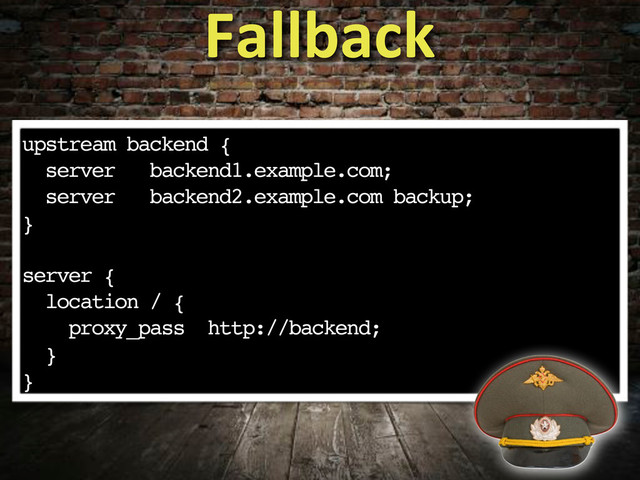 upstream backend {
server backend1.example.com;
server backend2.example.com backup;
}
server {
location / {
proxy_pass http://backend;
}
}
Fallback
