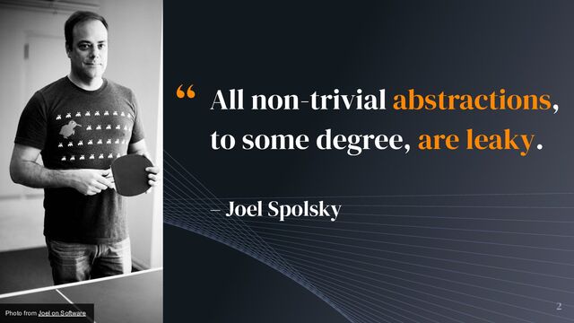 “ All non-trivial abstractions,
to some degree, are leaky.
– Joel Spolsky
2
“
Photo from Joel on Software
