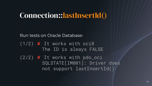 Connection::lastInsertId()
14
(1/2) ✘ It works with oci8
The ID is always FALSE
(2/2) ✘ It works with pdo_oci
SQLSTATE[IM001]: Driver does
not support lastInsertId()
Run tests on Oracle Database:
