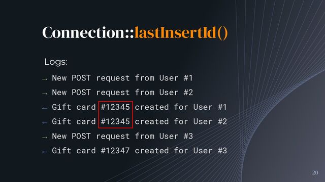 Connection::lastInsertId()
20
→ New POST request from User #1
→ New POST request from User #2
← Gift card #12345 created for User #1
← Gift card #12345 created for User #2
→ New POST request from User #3
← Gift card #12347 created for User #3
Logs:
