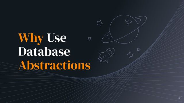 5
Why Use
Database
Abstractions

