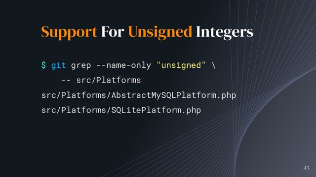 Support For Unsigned Integers
45
$ git grep --name-only "unsigned" \
-- src/Platforms
src/Platforms/AbstractMySQLPlatform.php
src/Platforms/SQLitePlatform.php
