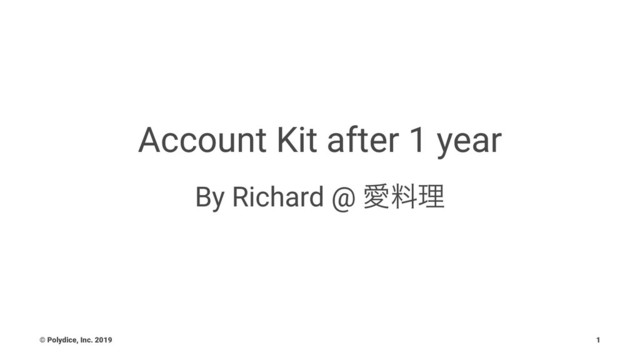 Account Kit after 1 year
By Richard @ Ѫྉཧ
© Polydice, Inc. 2019 1
