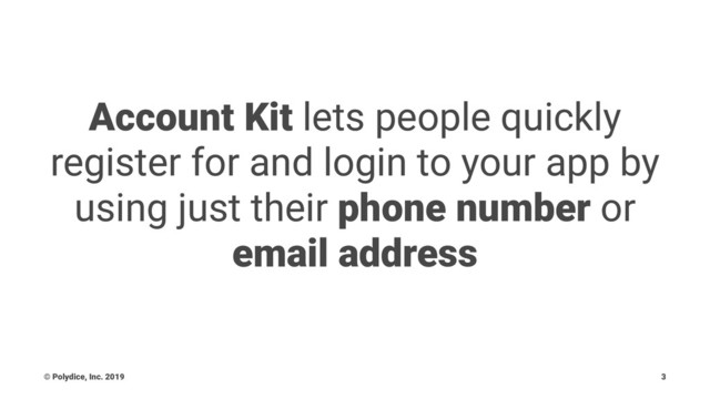 Account Kit lets people quickly
register for and login to your app by
using just their phone number or
email address
© Polydice, Inc. 2019 3
