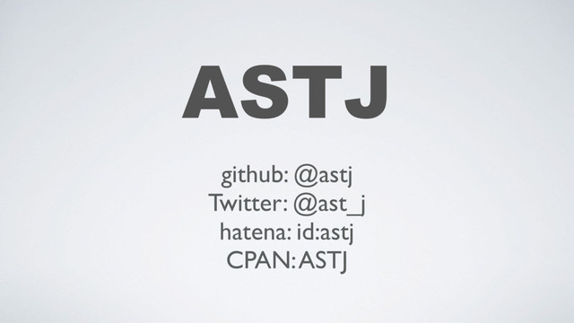 ASTJ
github: @astj
Twitter: @ast_j
hatena: id:astj
CPAN: ASTJ
