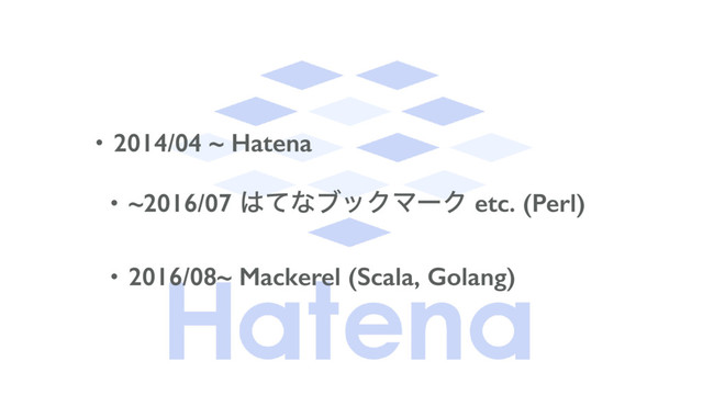 • 2014/04 ~ Hatena
• ~2016/07 ͸ͯͳϒοΫϚʔΫ etc. (Perl)
• 2016/08~ Mackerel (Scala, Golang)
