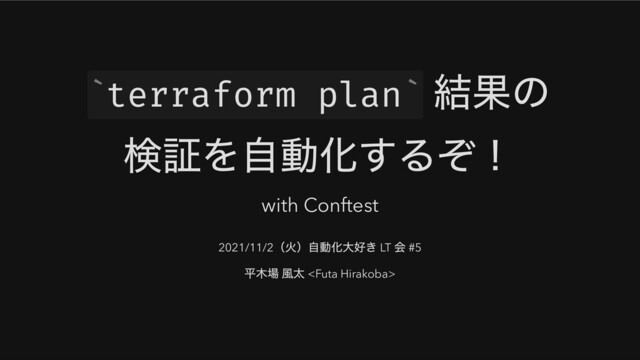terraform plan
結果の
検証を自動化するぞ！
with Conftest
2021/11/2
（火）自動化大好き LT
会 #5
平木場 風太 
` `
