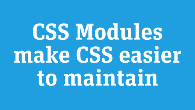 CSS Modules
make CSS easier
to maintain
