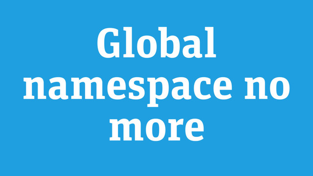 Global
namespace no
more
