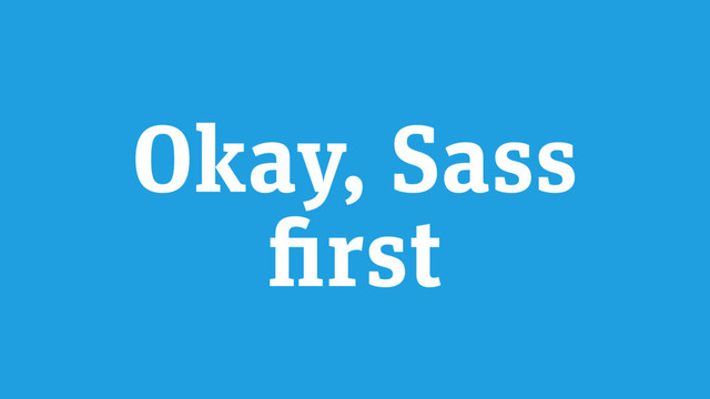 Okay, Sass
first
