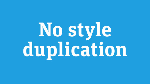 No style
duplication
