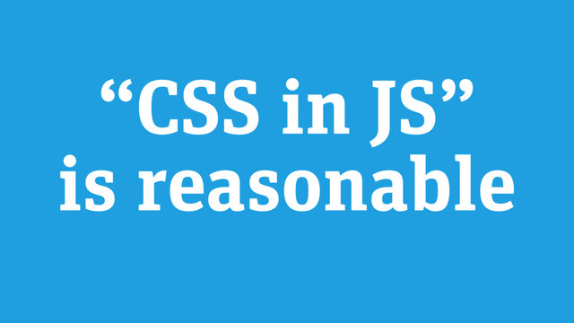 “CSS in JS”
is reasonable
