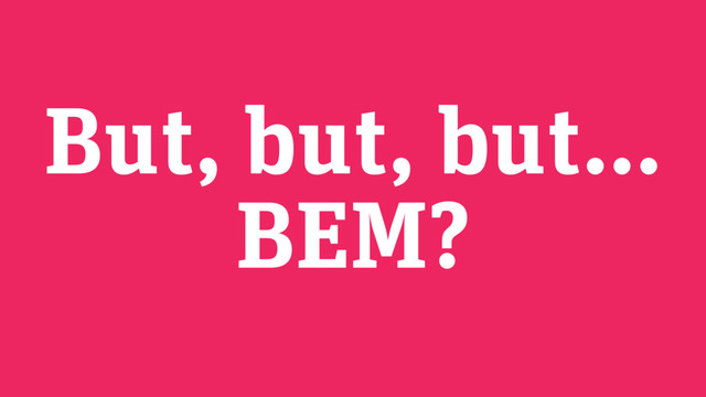 But, but, but… 
BEM?
