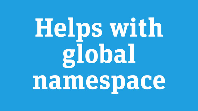 Helps with
global
namespace
