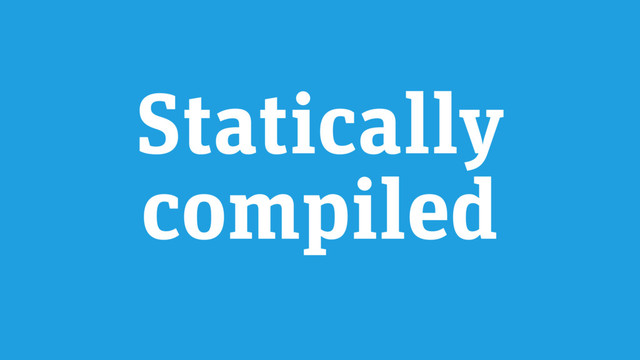 Statically
compiled
