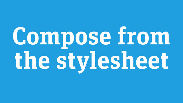 Compose from
the stylesheet
