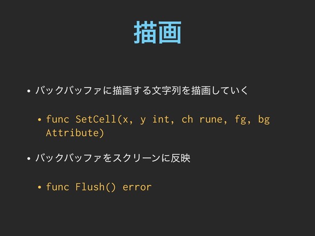 ඳը
• όοΫόοϑΝʹඳը͢ΔจࣈྻΛඳը͍ͯ͘͠
• func SetCell(x, y int, ch rune, fg, bg
Attribute)
• όοΫόοϑΝΛεΫϦʔϯʹ൓ө
• func Flush() error
