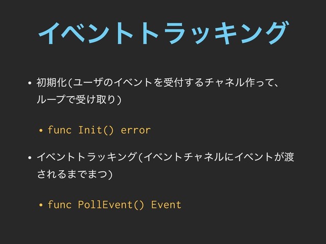 ΠϕϯττϥοΩϯά
• ॳظԽ(ϢʔβͷΠϕϯτΛड෇͢Δνϟωϧ࡞ͬͯɺ
ϧʔϓͰड͚औΓ)
• func Init() error
• ΠϕϯττϥοΩϯά(ΠϕϯτνϟωϧʹΠϕϯτ͕౉
͞ΕΔ·Ͱ·ͭ)
• func PollEvent() Event
