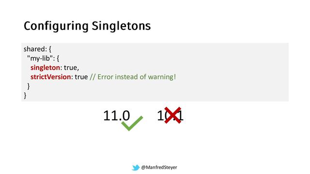@ManfredSteyer
shared: {
"my-lib": {
singleton: true,
strictVersion: true // Error instead of warning!
}
}
11.0 10.1
