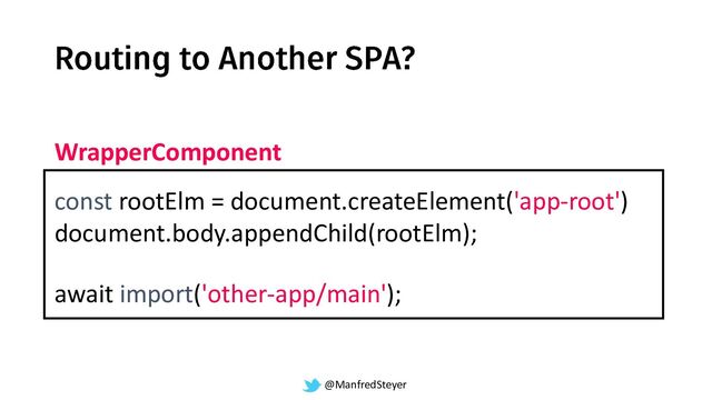 @ManfredSteyer
await import('other-app/main');
const rootElm = document.createElement('app-root')
document.body.appendChild(rootElm);
WrapperComponent
