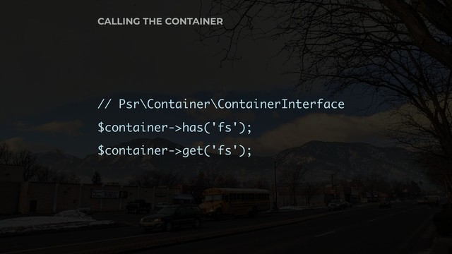 // Psr\Container\ContainerInterface
$container->has('fs');
$container->get('fs');
CALLING THE CONTAINER
