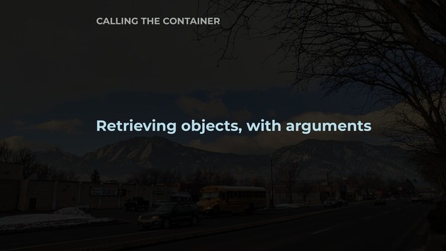 Retrieving objects, with arguments
CALLING THE CONTAINER
