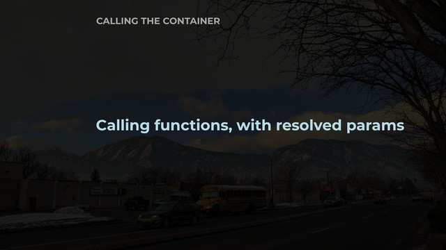 Calling functions, with resolved params
CALLING THE CONTAINER
