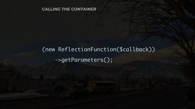 (new ReflectionFunction($callback))
->getParameters();
CALLING THE CONTAINER
