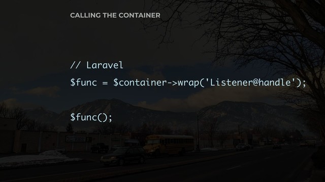 // Laravel
$func = $container->wrap('Listener@handle');
$func();
CALLING THE CONTAINER
