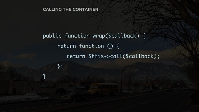 public function wrap($callback) {
return function () {
return $this->call($callback);
};
}
CALLING THE CONTAINER
