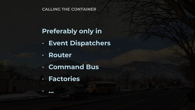 Preferably only in
- Event Dispatchers
- Router
- Command Bus
- Factories
- …
CALLING THE CONTAINER
