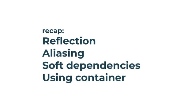 recap:
Reflection
Aliasing
Soft dependencies
Using container
