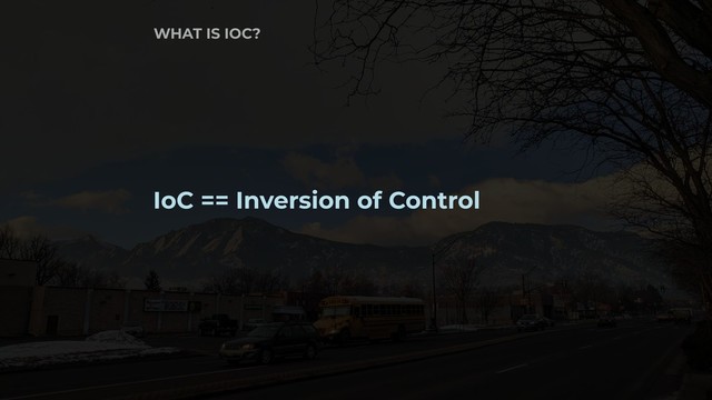 WHAT IS IOC?
IoC == Inversion of Control
