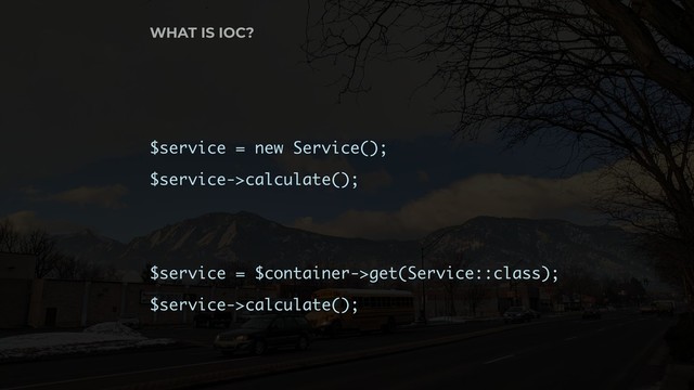 WHAT IS IOC?
$service = new Service();
$service->calculate();
$service = $container->get(Service::class);
$service->calculate();
