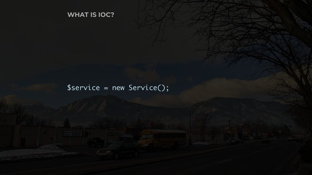 $service = new Service();
WHAT IS IOC?
