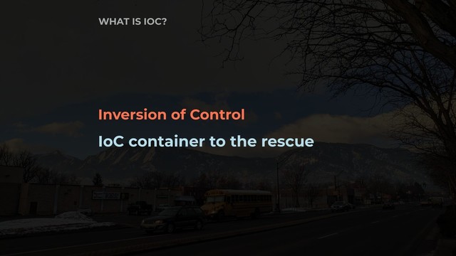 Inversion of Control
IoC container to the rescue
WHAT IS IOC?
