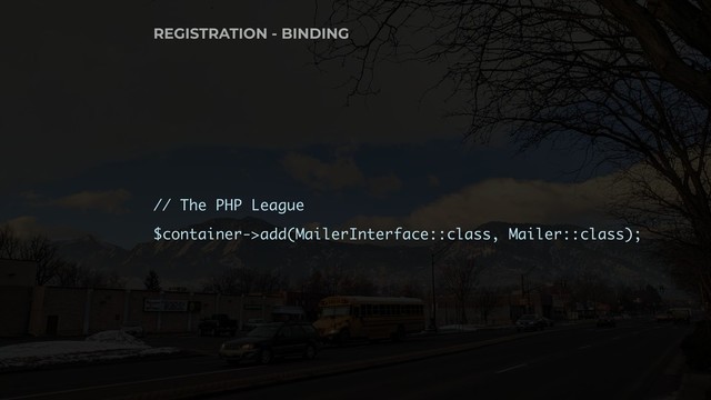 // The PHP League
$container->add(MailerInterface::class, Mailer::class);
REGISTRATION - BINDING
