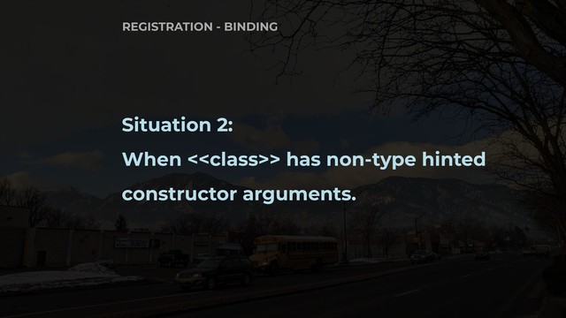 Situation 2:
When <> has non-type hinted
constructor arguments.
REGISTRATION - BINDING
