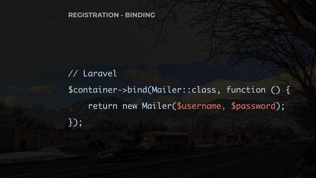 // Laravel
$container->bind(Mailer::class, function () {
return new Mailer($username, $password);
});
REGISTRATION - BINDING

