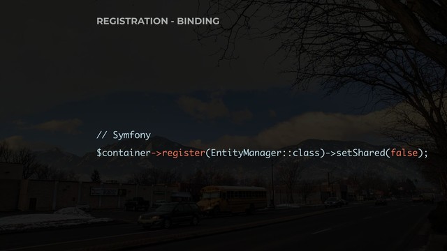 // Symfony
$container->register(EntityManager::class)->setShared(false);
REGISTRATION - BINDING
