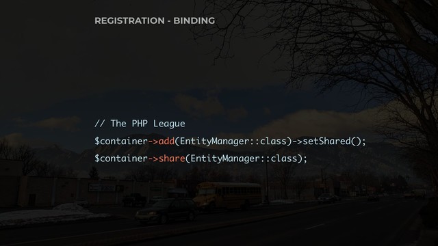 // The PHP League
$container->add(EntityManager::class)->setShared();
$container->share(EntityManager::class);
REGISTRATION - BINDING
