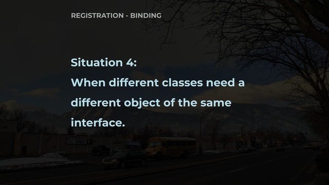 Situation 4:
When different classes need a
different object of the same
interface.
REGISTRATION - BINDING
