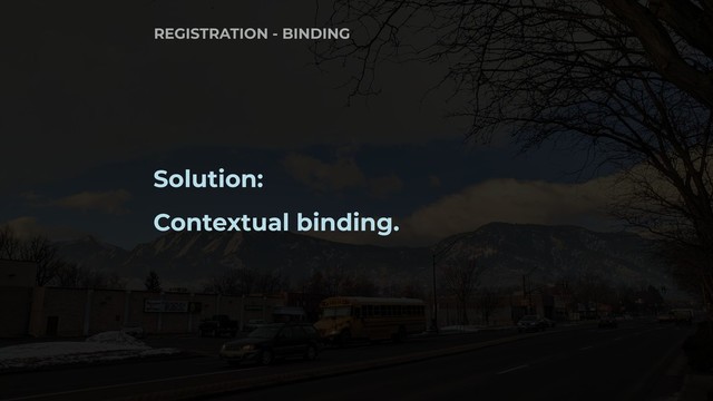 Solution:
Contextual binding.
REGISTRATION - BINDING
